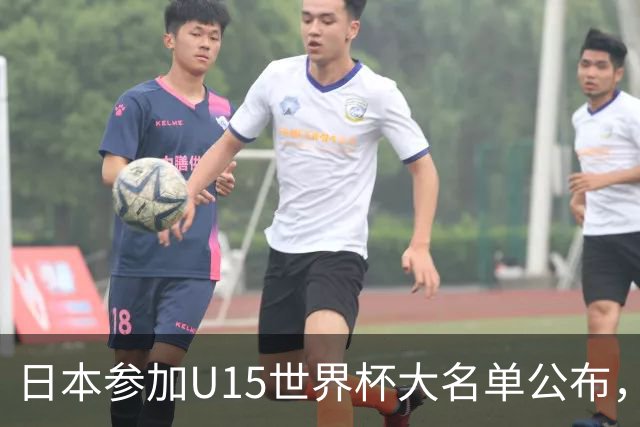 日本参加U15世界杯大名单公布，第二场迎战中国U15